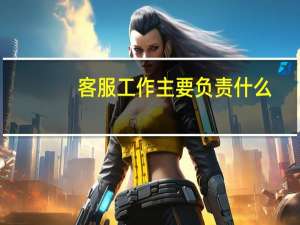 客服工作主要负责什么