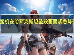 客机在哈萨克斯坦坠毁画面 紧急降落失败