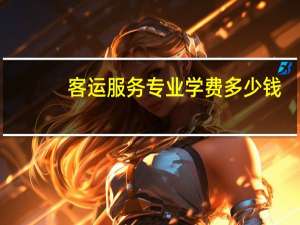 客运服务专业学费多少钱