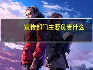 宣传部门主要负责什么？