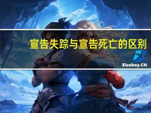 宣告失踪与宣告死亡的区别