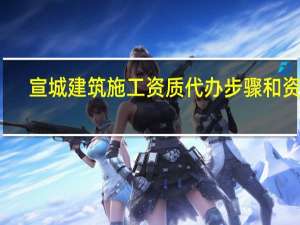 宣城建筑施工资质代办步骤和资料