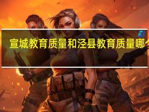 宣城教育质量和泾县教育质量哪个好
