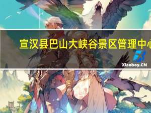 宣汉县巴山大峡谷景区管理中心（宣汉县巴山大峡谷景区）