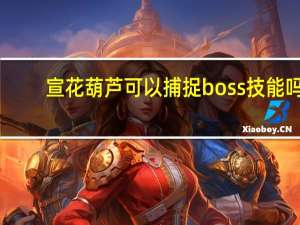 宣花葫芦可以捕捉boss技能吗（宣花红葫芦怎么合成）