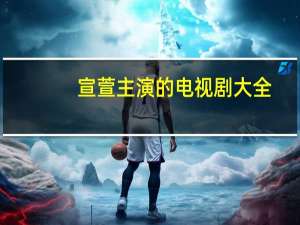 宣萱主演的电视剧大全（宣萱主演的电视剧）