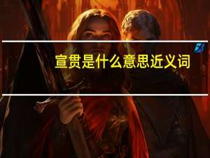 宣贯是什么意思近义词（宣贯是什么意思）