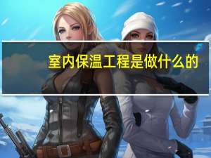 室内保温工程是做什么的