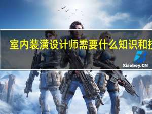 室内装潢设计师需要什么知识和技能