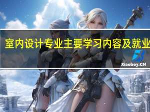 室内设计专业主要学习内容及就业方向