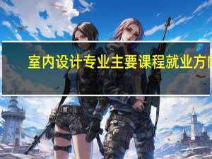 室内设计专业主要课程 就业方向