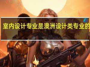 室内设计专业是澳洲设计类专业的分支，澳洲室内设计专业排名是什么