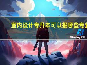 室内设计专升本可以报哪些专业