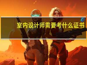 室内设计师需要考什么证书