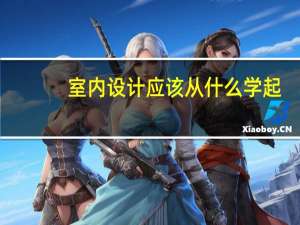 室内设计应该从什么学起（室内设计入门从何学起）