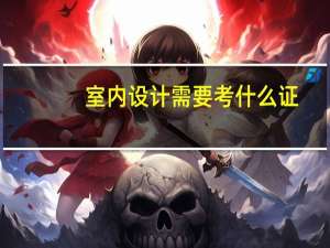 室内设计需要考什么证