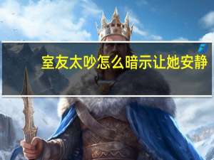 室友太吵怎么暗示让她安静