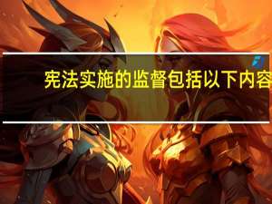 宪法实施的监督包括以下内容（宪法实施）