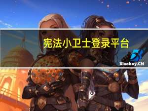 宪法小卫士登录平台（宪法小卫士登录平台）