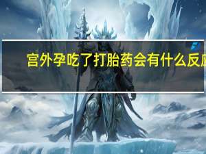 宫外孕吃了打胎药会有什么反应（吃了打胎药会有什么反应）