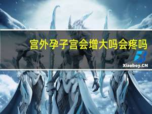 宫外孕子宫会增大吗会疼吗（宫外孕子宫会增大吗）