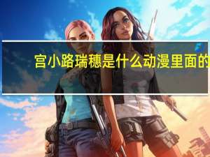 宫小路瑞穗是什么动漫里面的（宫小路瑞穗）