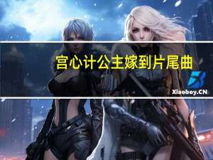 宫心计公主嫁到片尾曲（公主嫁到片尾曲）