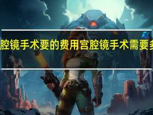 宫腔镜手术要的费用 宫腔镜手术需要多少费用