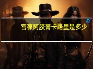 宫葆 阿胶膏卡路里是多少