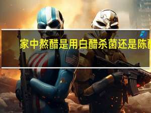 家中熬醋是用白醋杀菌还是陈醋