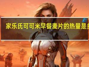 家乐氏 可可米早餐麦片的热量是多少