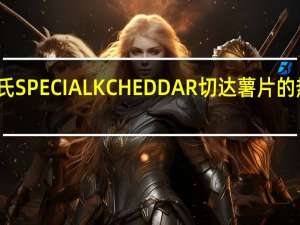 家乐氏 SPECIALKCHEDDAR切达薯片的热量是多少