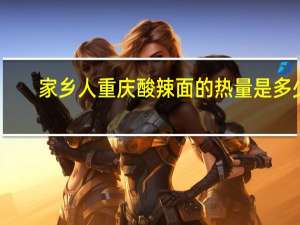 家乡人 重庆酸辣面的热量是多少