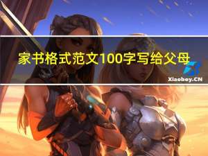 家书格式范文100字写给父母（家书格式及范文）