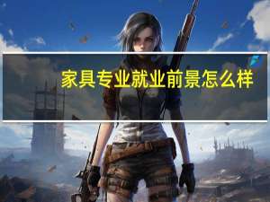 家具专业就业前景怎么样