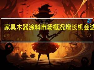 家具木器涂料市场概况增长机会达到6.17％的复合年增长率