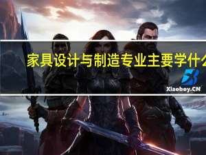 家具设计与制造专业主要学什么-专业课程有哪些