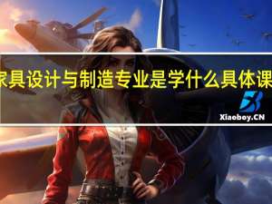 家具设计与制造专业是学什么 具体课程内容