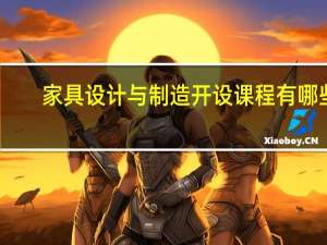 家具设计与制造开设课程有哪些