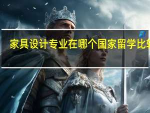 家具设计专业在哪个国家留学比较好