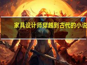 家具设计师穿越到古代的小说（穿越到古代的小说）