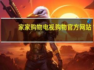 家家购物电视购物官方网站（电视购物官方网站）