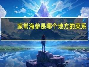 家常海参是哪个地方的菜系（海参豆花是哪个地方的菜）