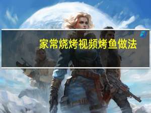 家常烧烤视频烤鱼做法