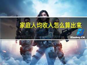 家庭人均收入怎么算出来（人均收入怎么算）