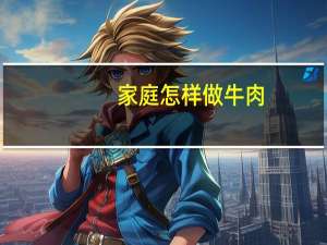 家庭怎样做牛肉（家庭怎样做豆腐乳）