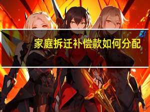 家庭拆迁补偿款如何分配