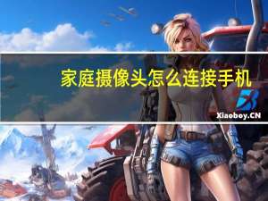家庭摄像头怎么连接手机（家庭摄像头）