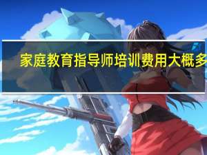 家庭教育指导师培训费用大概多少
