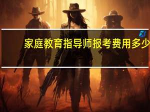 家庭教育指导师报考费用多少